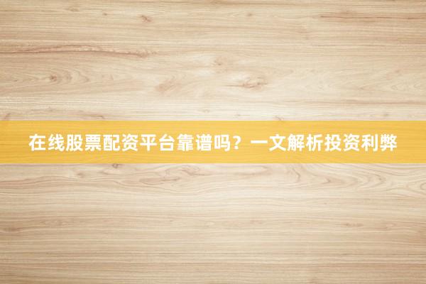 在线股票配资平台靠谱吗？一文解析投资利弊