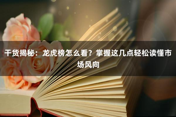 干货揭秘：龙虎榜怎么看？掌握这几点轻松读懂市场风向
