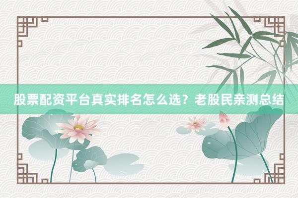 股票配资平台真实排名怎么选？老股民亲测总结