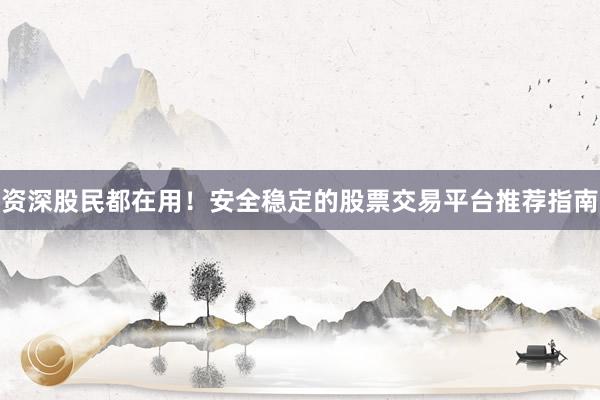 资深股民都在用！安全稳定的股票交易平台推荐指南
