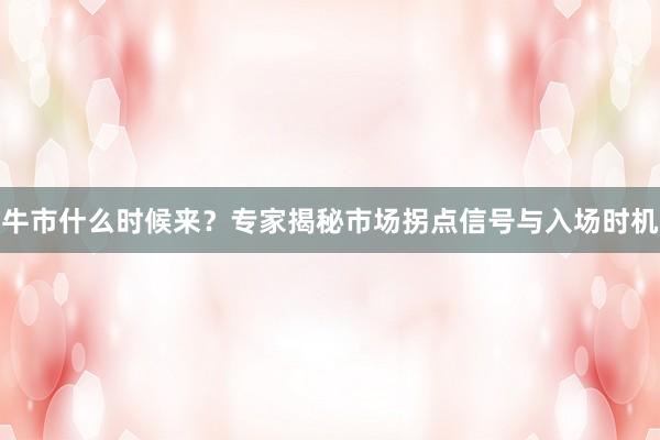 牛市什么时候来？专家揭秘市场拐点信号与入场时机