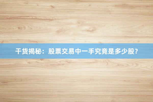 干货揭秘:股票交易中一手究竟是多少股?