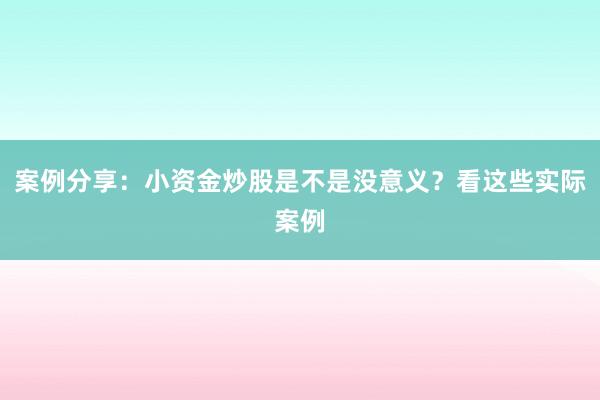 案例分享：小资金炒股是不是没意义？看这些实际案例
