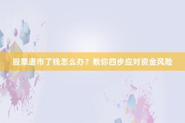 股票退市了钱怎么办？教你四步应对资金风险