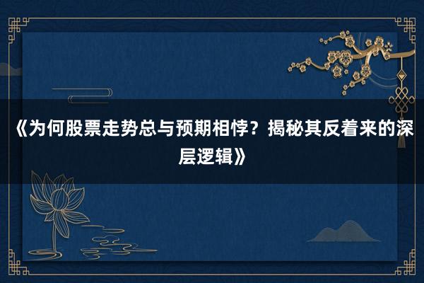 《为何股票走势总与预期相悖?揭秘其反着来的深层逻辑》