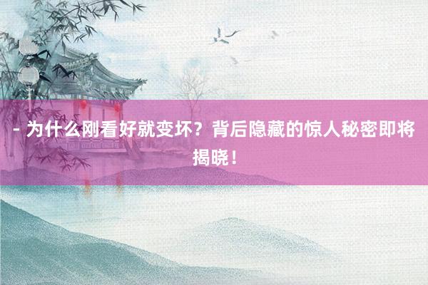 - 为什么刚看好就变坏?背后隐藏的惊人秘密即将揭晓!