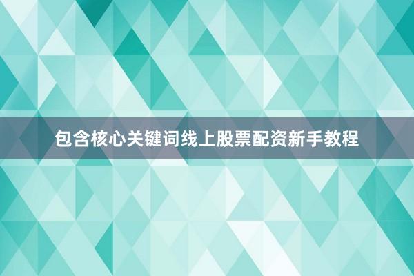 包含核心关键词线上股票配资新手教程