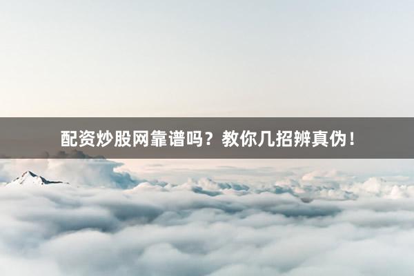 配资炒股网靠谱吗？教你几招辨真伪！