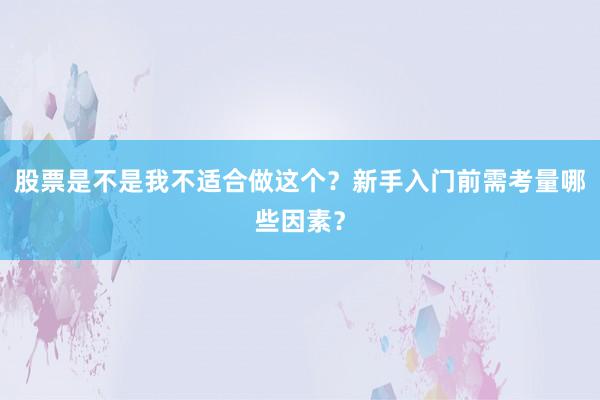 股票是不是我不适合做这个？新手入门前需考量哪些因素？
