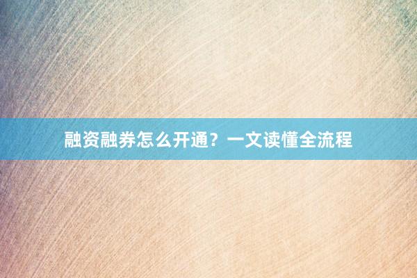 融资融券怎么开通？一文读懂全流程