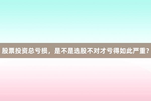 股票投资总亏损，是不是选股不对才亏得如此严重？