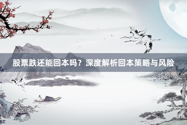 股票跌还能回本吗？深度解析回本策略与风险