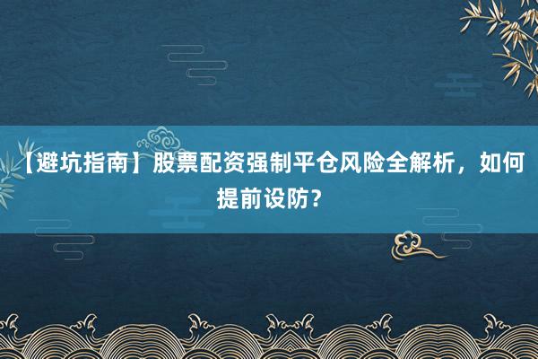 【避坑指南】股票配资强制平仓风险全解析,如何提前设防?