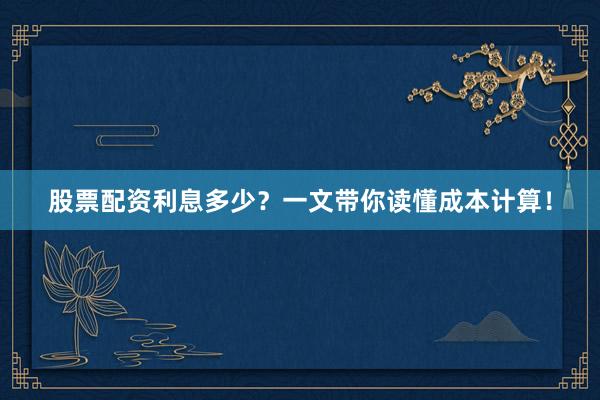 股票配资利息多少?一文带你读懂成本计算!