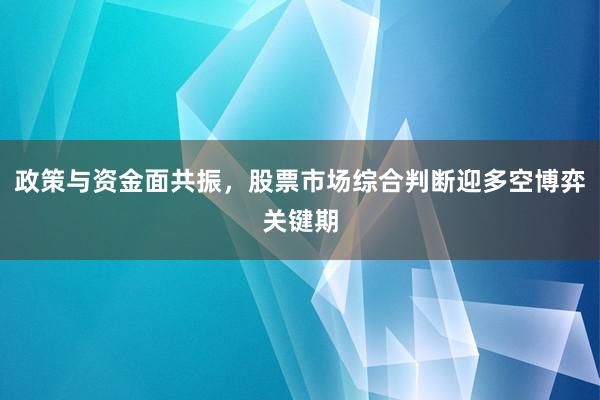 政策与资金面共振，股票市场综合判断迎多空博弈关键期