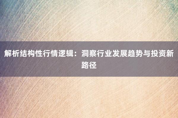 解析结构性行情逻辑：洞察行业发展趋势与投资新路径