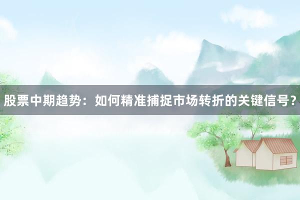 股票中期趋势：如何精准捕捉市场转折的关键信号？