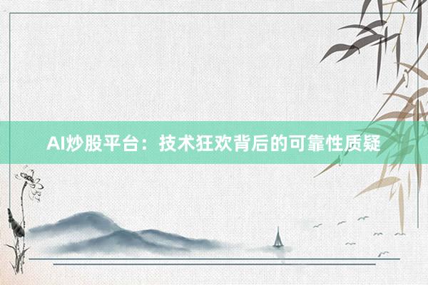 AI炒股平台：技术狂欢背后的可靠性质疑