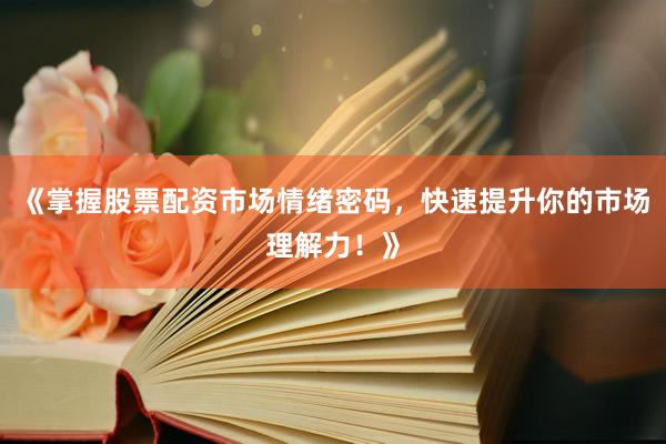 《掌握股票配资市场情绪密码，快速提升你的市场理解力！》