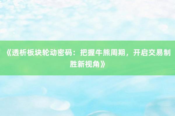《透析板块轮动密码：把握牛熊周期，开启交易制胜新视角》