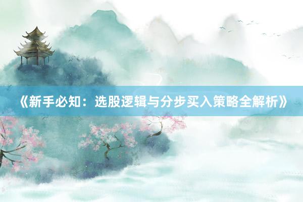《新手必知：选股逻辑与分步买入策略全解析》