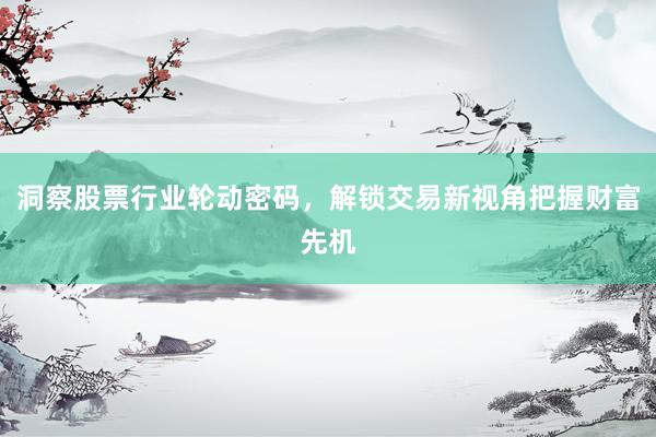 洞察股票行业轮动密码，解锁交易新视角把握财富先机