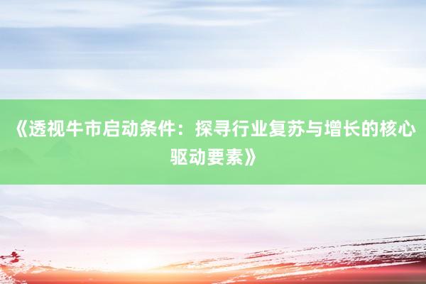 《透视牛市启动条件：探寻行业复苏与增长的核心驱动要素》