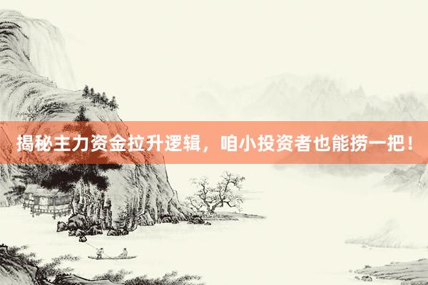 揭秘主力资金拉升逻辑，咱小投资者也能捞一把！