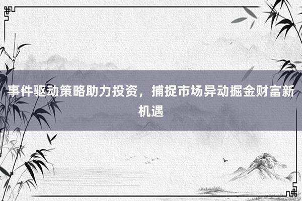 事件驱动策略助力投资，捕捉市场异动掘金财富新机遇