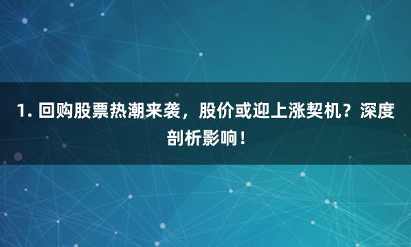 1. 回购股票热潮来袭，股价或迎上涨契机？深度剖析影响！