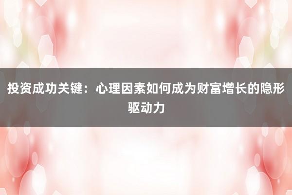 投资成功关键:心理因素如何成为财富增长的隐形驱动力