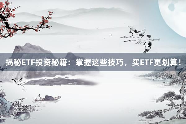 揭秘ETF投资秘籍：掌握这些技巧，买ETF更划算！