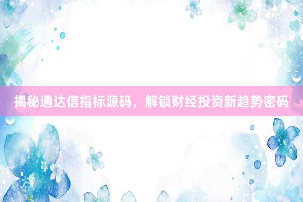 揭秘通达信指标源码，解锁财经投资新趋势密码
