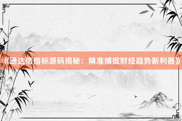 《通达信指标源码揭秘：精准捕捉财经趋势新利器》