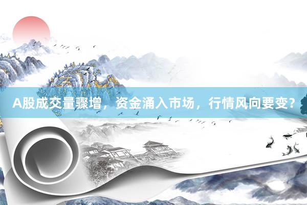 A股成交量骤增，资金涌入市场，行情风向要变？
