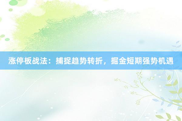 涨停板战法：捕捉趋势转折，掘金短期强势机遇