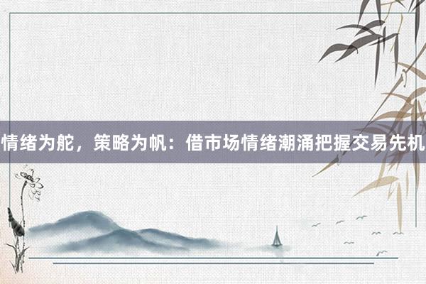 情绪为舵,策略为帆:借市场情绪潮涌把握交易先机