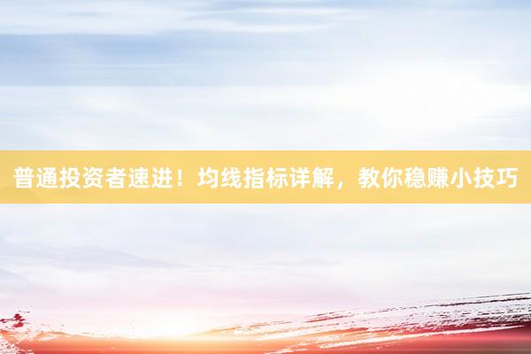 普通投资者速进！均线指标详解，教你稳赚小技巧