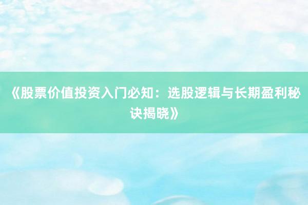 《股票价值投资入门必知：选股逻辑与长期盈利秘诀揭晓》