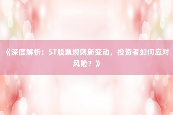 《深度解析：ST股票规则新变动，投资者如何应对风险？》