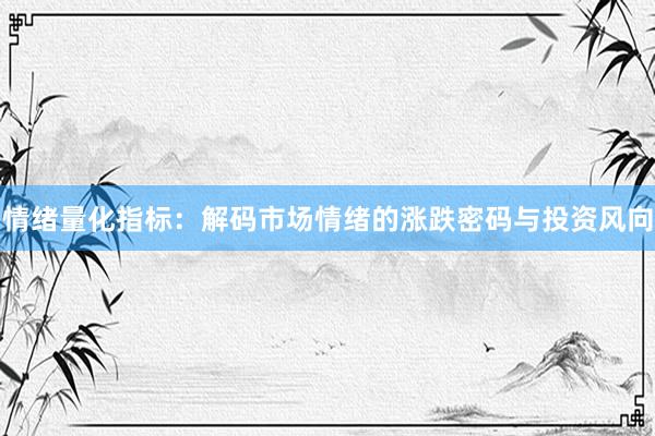 情绪量化指标：解码市场情绪的涨跌密码与投资风向