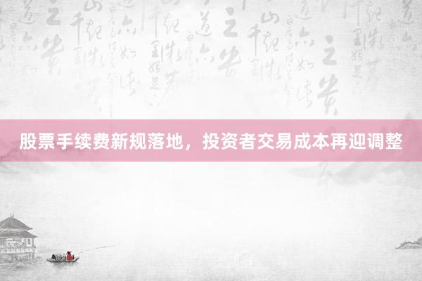 股票手续费新规落地，投资者交易成本再迎调整