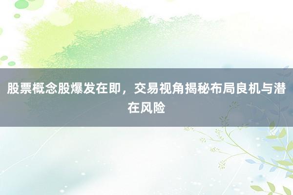 股票概念股爆发在即，交易视角揭秘布局良机与潜在风险