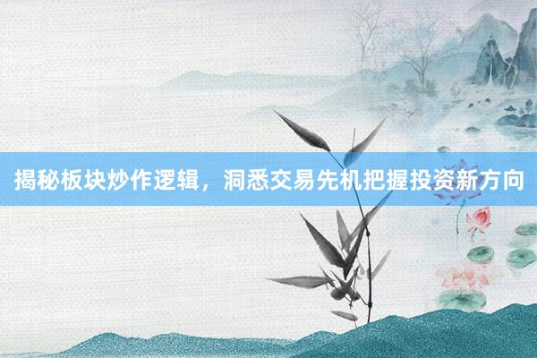 揭秘板块炒作逻辑，洞悉交易先机把握投资新方向