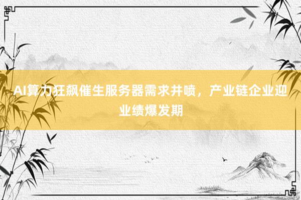 AI算力狂飙催生服务器需求井喷，产业链企业迎业绩爆发期