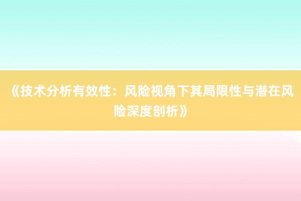 《技术分析有效性：风险视角下其局限性与潜在风险深度剖析》