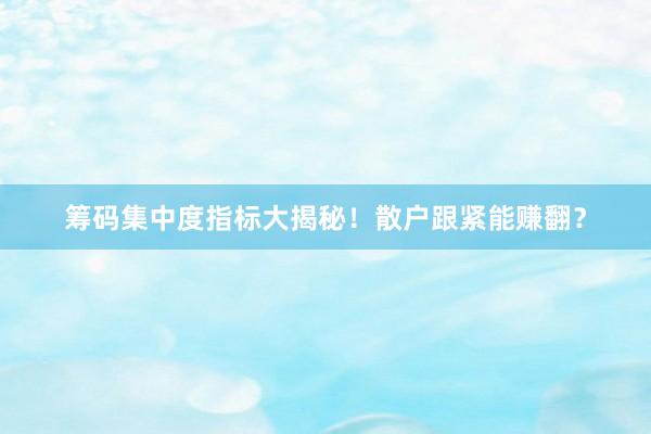 筹码集中度指标大揭秘！散户跟紧能赚翻？