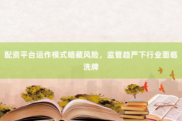 配资平台运作模式暗藏风险，监管趋严下行业面临洗牌