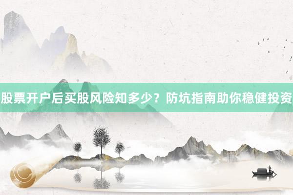 股票开户后买股风险知多少？防坑指南助你稳健投资