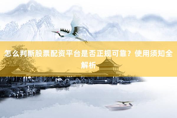 怎么判断股票配资平台是否正规可靠？使用须知全解析